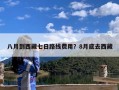 八月到西藏七日路线费用？8月底去西藏