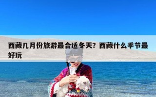 西藏几月份旅游最合适冬天？西藏什么季节最好玩