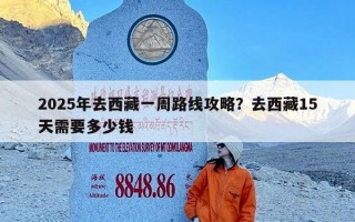 2025年去西藏一周路线攻略？去西藏15天需要多少钱