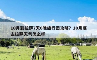 10月到拉萨7天6晚旅行团攻略？10月底去拉萨天气怎么样