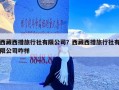 西藏西措旅行社有限公司？西藏西措旅行社有限公司咋样