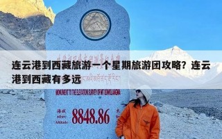 连云港到西藏旅游一个星期旅游团攻略？连云港到西藏有多远