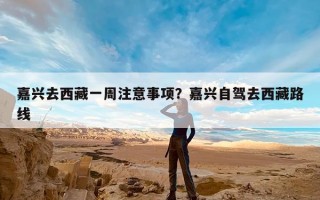 嘉兴去西藏一周注意事项？嘉兴自驾去西藏路线