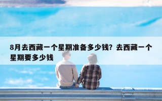 8月去西藏一个星期准备多少钱？去西藏一个星期要多少钱