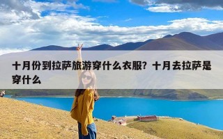 十月份到拉萨旅游穿什么衣服？十月去拉萨是穿什么