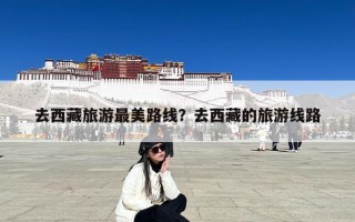 去西藏旅游最美路线？去西藏的旅游线路