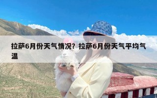 拉萨6月份天气情况？拉萨6月份天气平均气温