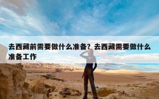 去西藏前需要做什么准备？去西藏需要做什么准备工作
