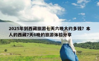 2025年到西藏旅游七天六晚大约多钱？本人的西藏7天6晚的旅游体验分享