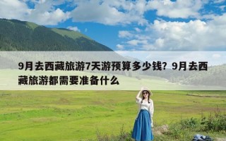 9月去西藏旅游7天游预算多少钱？9月去西藏旅游都需要准备什么