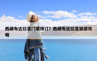 西藏布达拉宫门票预订？西藏布达拉宫旅游攻略