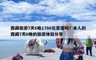 西藏旅游7天6晚1780元靠谱吗？本人的西藏7天6晚的旅游体验分享