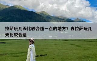 拉萨玩几天比较合适一点的地方？去拉萨玩几天比较合适