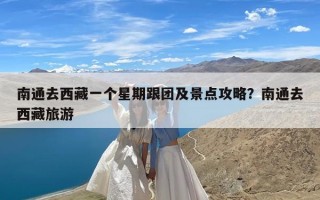南通去西藏一个星期跟团及景点攻略？南通去西藏旅游