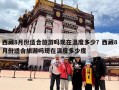 西藏8月份适合旅游吗现在温度多少？西藏8月份适合旅游吗现在温度多少度
