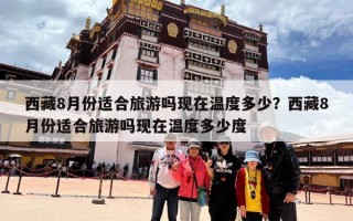 西藏8月份适合旅游吗现在温度多少？西藏8月份适合旅游吗现在温度多少度