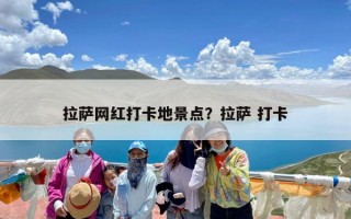 拉萨网红打卡地景点？拉萨 打卡
