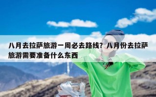 八月去拉萨旅游一周必去路线？八月份去拉萨旅游需要准备什么东西
