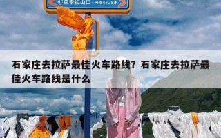 石家庄去拉萨最佳火车路线？石家庄去拉萨最佳火车路线是什么