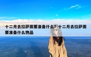 十二月去拉萨需要准备什么？十二月去拉萨需要准备什么物品
