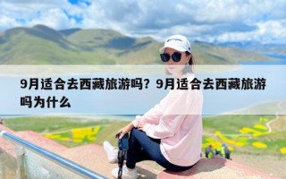 9月适合去西藏旅游吗？9月适合去西藏旅游吗为什么