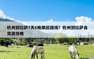 杭州到拉萨7天6晚跟团路线？杭州到拉萨自驾游攻略