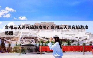 台州三天两夜旅游攻略？台州三天两夜旅游攻略图