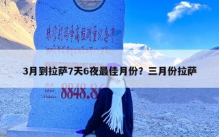 3月到拉萨7天6夜最佳月份？三月份拉萨