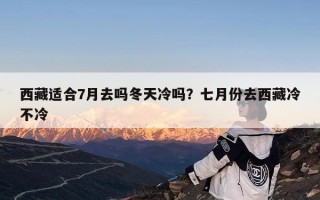 西藏适合7月去吗冬天冷吗？七月份去西藏冷不冷