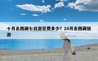 十月去西藏七日游花费多少？10月去西藏旅游