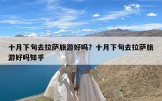 十月下旬去拉萨旅游好吗？十月下旬去拉萨旅游好吗知乎