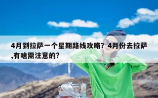 4月到拉萨一个星期路线攻略？4月份去拉萨,有啥需注意的?