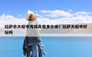 拉萨市大昭寺海拔高度多少米？拉萨大昭寺好玩吗