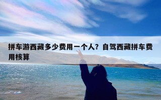 拼车游西藏多少费用一个人？自驾西藏拼车费用核算
