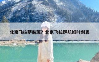 北京飞拉萨航班？北京飞拉萨航班时刻表