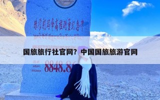 国旅旅行社官网？中国国旅旅游官网