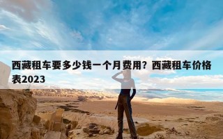 西藏租车要多少钱一个月费用？西藏租车价格表2023