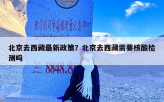 北京去西藏最新政策？北京去西藏需要核酸检测吗