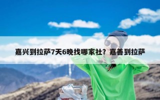 嘉兴到拉萨7天6晚找哪家社？嘉善到拉萨