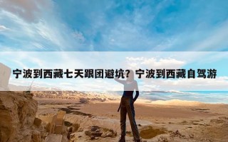 宁波到西藏七天跟团避坑？宁波到西藏自驾游