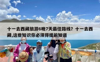 十一去西藏旅游6晚7天最佳路线？十一去西藏,这些知识你必须得提前知道