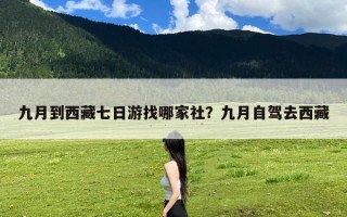 九月到西藏七日游找哪家社？九月自驾去西藏