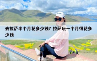 去拉萨半个月花多少钱？拉萨玩一个月得花多少钱