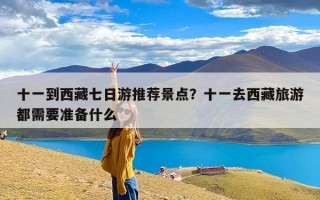 十一到西藏七日游推荐景点？十一去西藏旅游都需要准备什么