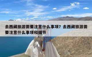 去西藏旅游需要注意什么事项？去西藏旅游需要注意什么事项和细节