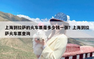 上海到拉萨的火车票是多少钱一张？上海到拉萨火车票查询