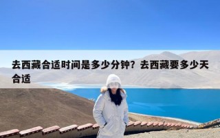 去西藏合适时间是多少分钟？去西藏要多少天合适
