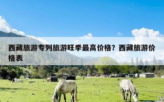 西藏旅游专列旅游旺季最高价格？西藏旅游价格表