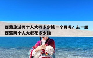 西藏旅游两个人大概多少钱一个月呢？去一趟西藏两个人大概花多少钱