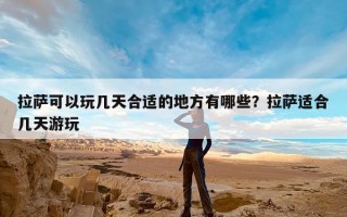 拉萨可以玩几天合适的地方有哪些？拉萨适合几天游玩